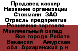 Продавец-кассир › Название организации ­ Стокманн, ЗАО › Отрасль предприятия ­ Розничная торговля › Минимальный оклад ­ 28 500 - Все города Работа » Вакансии   . Амурская обл.,Архаринский р-н